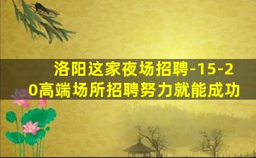 洛阳这家夜场招聘-15-20高端场所招聘努力就能成功